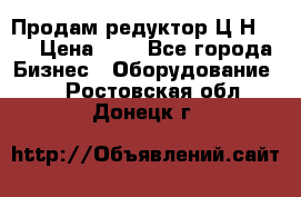 Продам редуктор Ц2Н-500 › Цена ­ 1 - Все города Бизнес » Оборудование   . Ростовская обл.,Донецк г.